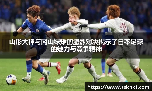 艾弗森ballbet山形大神与冈山绿雉的激烈对决揭示了日本足球的魅力与竞争精神