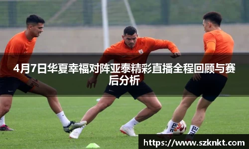 艾弗森ballbet4月7日华夏幸福对阵亚泰精彩直播全程回顾与赛后分析